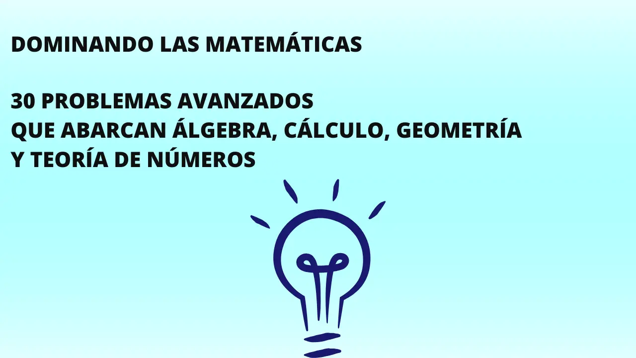 Dominando las matemáticas, 30 problemas avanzados que abarcan álgebra, cálculo, geometría y teoría de números, Examen de matemáticas desafiante